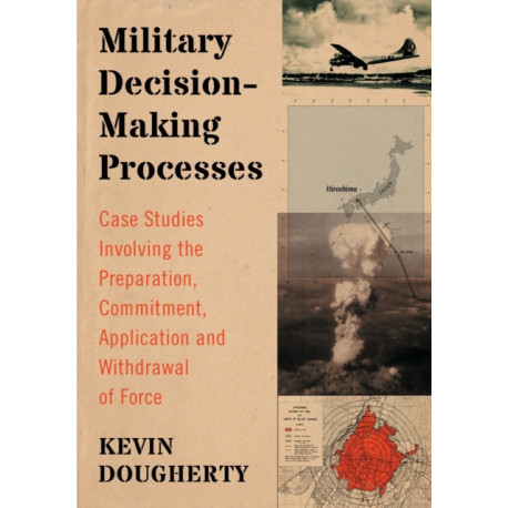 Military Decision-Making Processes: Case Studies Involving the Preparation, Commitment, Application and Withdrawal of Force