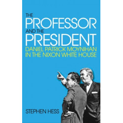 The Professor and the President: Daniel Patrick Moynihan in the Nixon White House
