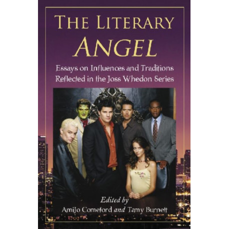 The Literary Angel: Essays on Influences and Traditions Reflected in the Joss Whedon Series