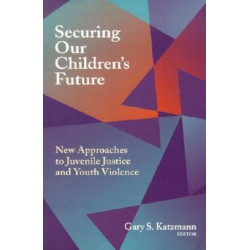 Securing Our Children's Future: New Approaches to Juvenile Justice and Youth Violence