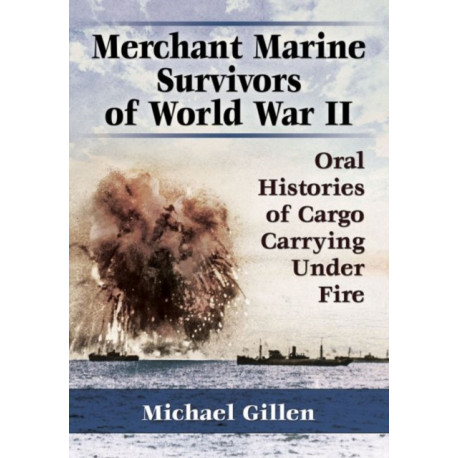 Merchant Marine Survivors of World War II: Oral Histories of Cargo Carrying Under Fire