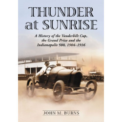 Thunder at Sunrise: A History of the Vanderbilt Cup, the Grand Prize and the Indianapolis 500, 1904-1916