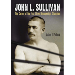 John L. Sullivan: The Career of the First Gloved Heavyweight Champion