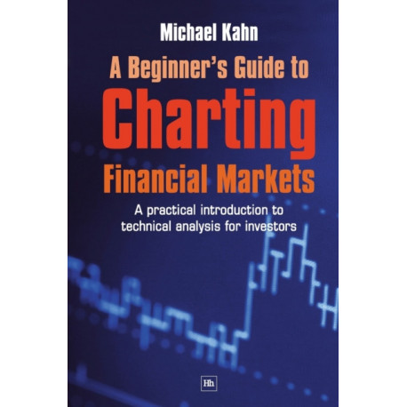 A Beginner's Guide to Charting Financial Markets: A practical introduction to technical analysis for investors