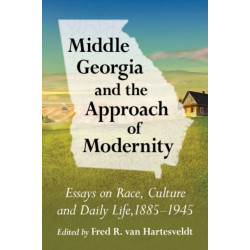Middle Georgia and the Approach of Modernity: Essays on Race, Culture and Daily Life, 1885-1945