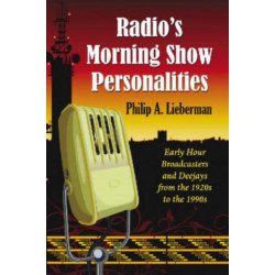 Radio's Morning Show Personalities: Early Hour Broadcasters and Deejays from the 1920s to the 1990s