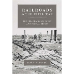 Railroads in the Civil War: The Impact of Management on Victory and Defeat