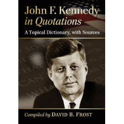 John F. Kennedy in Quotations: A Topical Dictionary, with Sources