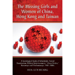 The Missing Girls and Women of China, Hong Kong and Taiwan: A Sociological Study of Infanticide, Forced Prostitution, Political Imprisonment, "Ghost Brides," Runaways and Thrownaways, 1900-2000s