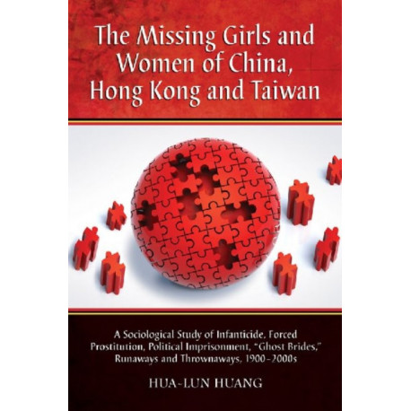 The Missing Girls and Women of China, Hong Kong and Taiwan: A Sociological Study of Infanticide, Forced Prostitution, Political Imprisonment, "Ghost Brides," Runaways and Thrownaways, 1900-2000s