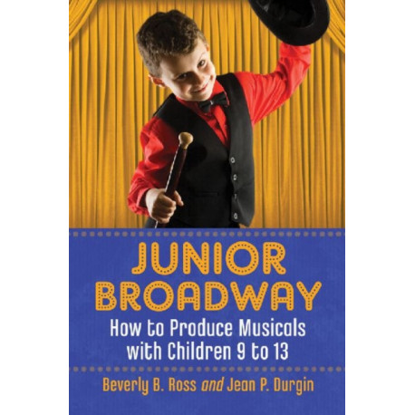 Junior Broadway: How to Produce Musicals with Children 9 to 13