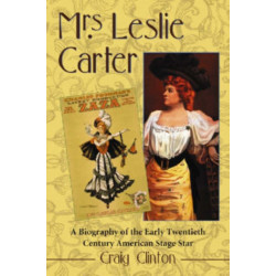 Mrs. Leslie Carter: A Biography of the Early Twentieth Century American Stage Star