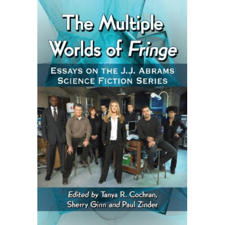 The Multiple Worlds of Fringe: Essays on the J.J. Abrams Science Fiction Series