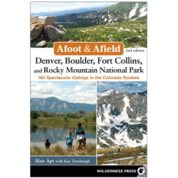 Afoot & Afield: Denver, Boulder, Fort Collins, and Rocky Mountain National Park: 184 Spectacular Outings in the Colorado Rockies