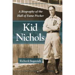 Kid Nichols: A Biography of the Hall of Fame Pitcher