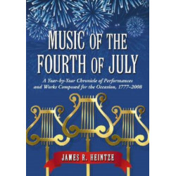 Music of the Fourth of July: A Year-by-Year Chronicle of Performances and Works Composed for the Occasion, 1777-2008