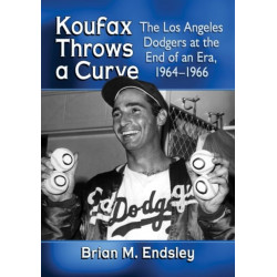 Koufax Throws a Curve: The Los Angeles Dodgers at the End of an Era, 1964-1966