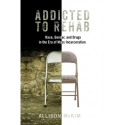 Addicted to Rehab: Race, Gender, and Drugs in the Era of Mass Incarceration