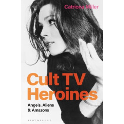 Cult TV Heroines: Angels, Aliens and Amazons