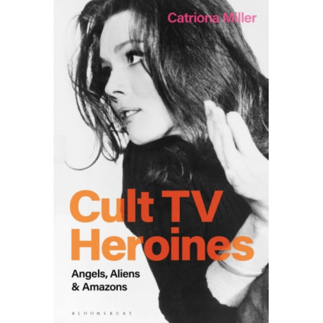 Cult TV Heroines: Angels, Aliens and Amazons