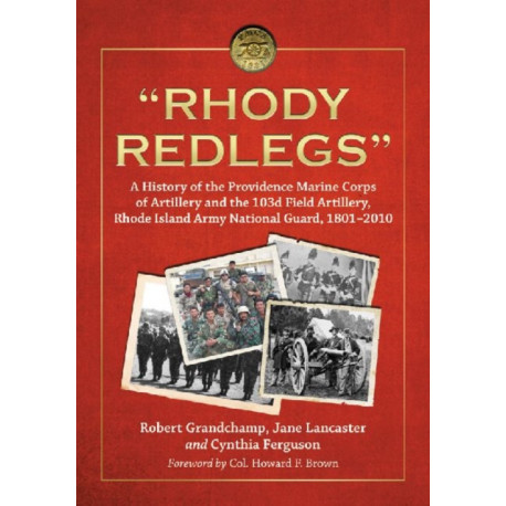 "Rhody Redlegs": A History of the Providence Marine Corps of Artillery and the 103d Field Artillery, Rhode Island Army National Guard, 1801-2010