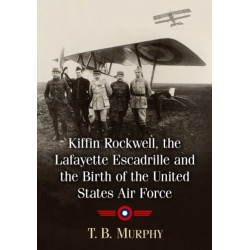 Kiffin Rockwell, the Lafayette Escadrille and the Birth of the United States Air Force