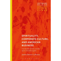 Spirituality, Corporate Culture, and American Business: The Neoliberal Ethic and the Spirit of Global Capital