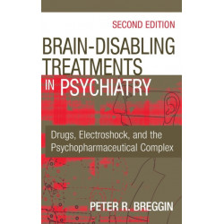 Brain-Disabling Treatments in Psychiatry: Drugs, Electroshock, and the Psychopharmaceutical Complex