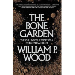 The Bone Garden: The Chilling True Story of a Female Serial Killer