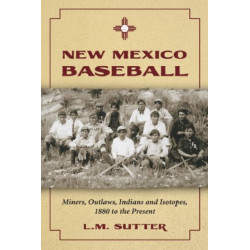 New Mexico Baseball: Miners, Outlaws, Indians and Isotopes, 1880 to the Present