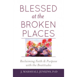 Blessed at the Broken Places: Reclaiming Faith and Purpose with the Beatitudes