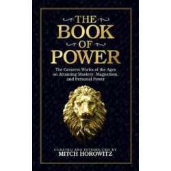 The Book of Power: The Greatest Works of the Ages on Attaining Mastery, Magnetism, and Personal Power