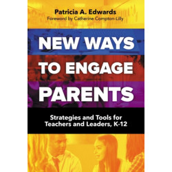 New Ways to Engage Parents: Strategies and Tools for Teachers and Leaders, K–12
