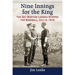 Nine Innings for the King: The Day Wartime London Stopped for Baseball, July 4, 1918