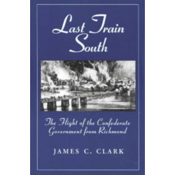 Last Train South: The Flight of the Confederate Government from Richmond