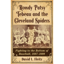 Rowdy Patsy Tebeau and the Cleveland Spiders: Fighting to the Bottom of Baseball, 1887-1899