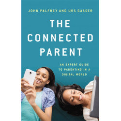 The Connected Parent: An Expert Guide to Parenting in a Digital World