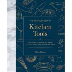The Encyclopedia of Kitchen Tools: Essential Items for the Heart of Your Home, And How to Use Them