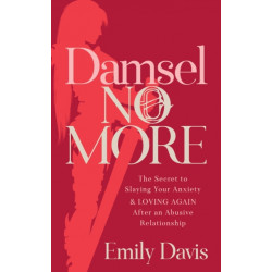 Damsel No More!: The Secret to Slaying Your Anxiety and Loving Again After an Abusive Relationship