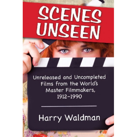 Scenes Unseen: Unreleased and Uncompleted Films from the World's Master Filmmakers, 1912-1990