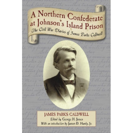 A Northern Confederate at Johnson's Island Prison: The Civil War Diaries of James Parks Caldwell