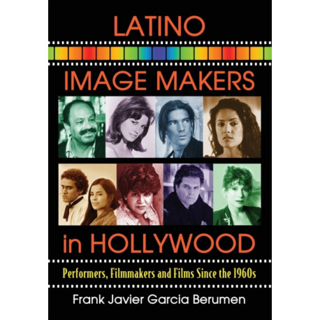 Latino Image Makers in Hollywood: Performers, Filmmakers and Films Since the 1960s