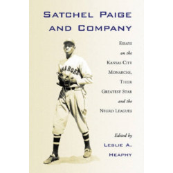 Satchel Paige and Company: Essays on the Kansas City Monarchs, Their Greatest Star and the Negro Leagues