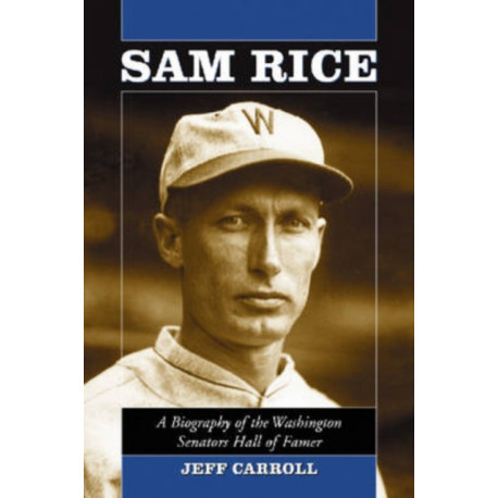 Sam Rice: A Biography of the Washington Senators Hall of Famer