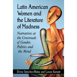 Latin American Women and the Literature of Madness: Narratives at the Crossroads of Gender, Politics and the Mind