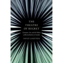 The Theatre of Regret: Literature, Art, and the Politics of Reconciliation in Canada