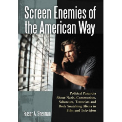 Screen Enemies of the American Way: Political Paranoia About Nazis, Communists, Saboteurs, Terrorists and Body Snatching Aliens in Film and Television