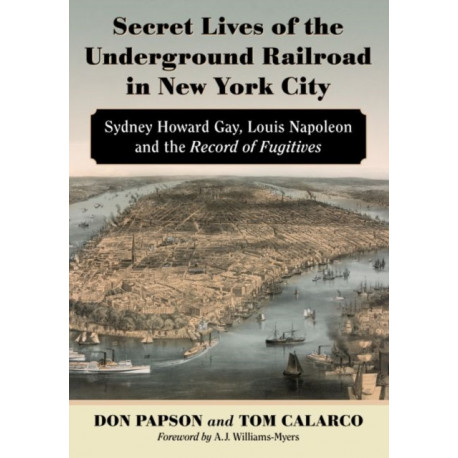 Secret Lives of the Underground Railroad in New York City: Sydney Howard Gay, Louis Napoleon and the Record of Fugitives