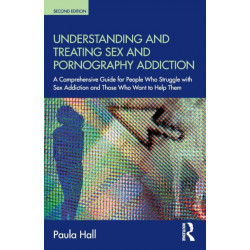 Understanding and Treating Sex and Pornography Addiction: A comprehensive guide for people who struggle with sex addiction and those who want to help them