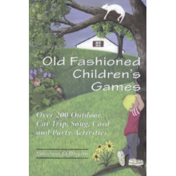 Old Fashioned Children's Games: Over 200 Outdoor, Car Trip, Song, Card and Party Activities
